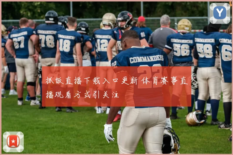 抓饭直播下载入口更新 体育赛事直播观看方式引关注