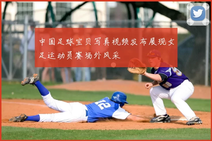 中国足球宝贝写真视频发布展现女足运动员赛场外风采