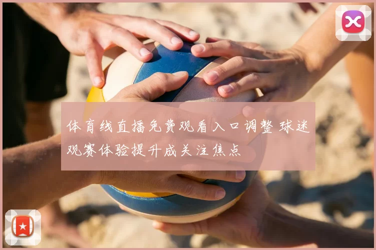 体育线直播免费观看入口调整 球迷观赛体验提升成关注焦点