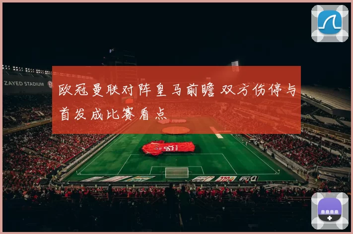 欧冠曼联对阵皇马前瞻 双方伤停与首发成比赛看点