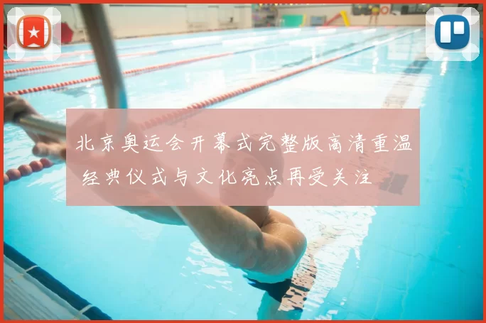 北京奥运会开幕式完整版高清重温 经典仪式与文化亮点再受关注