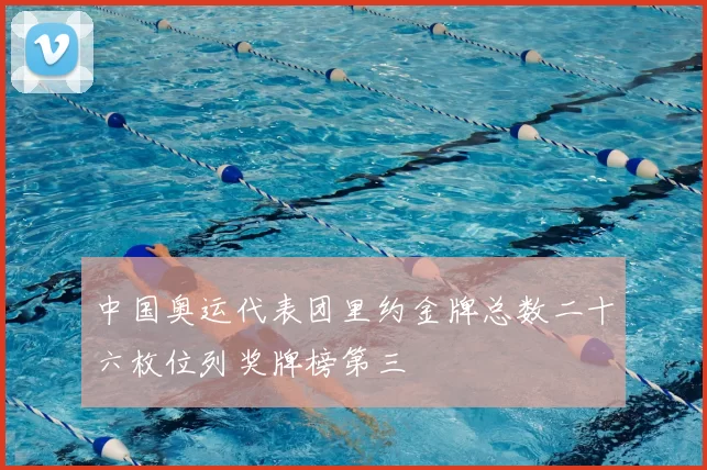 中国奥运代表团里约金牌总数二十六枚位列奖牌榜第三