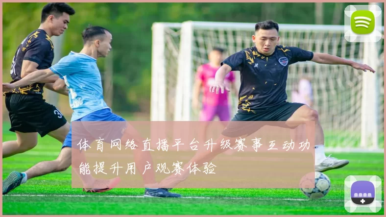 体育网络直播平台升级赛事互动功能提升用户观赛体验