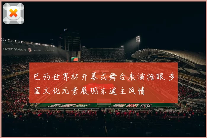 巴西世界杯开幕式舞台表演抢眼 多国文化元素展现东道主风情
