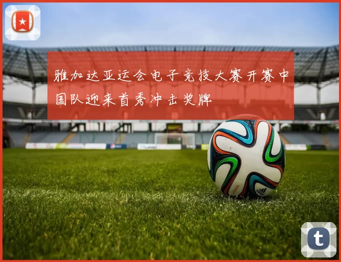 雅加达亚运会电子竞技大赛开赛中国队迎来首秀冲击奖牌