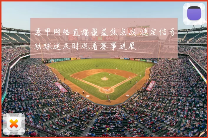意甲网络直播覆盖焦点战 稳定信号助球迷及时观看赛事进展