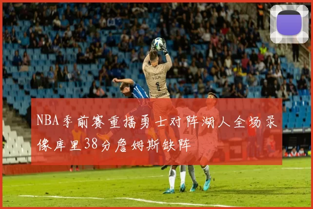 NBA季前赛重播勇士对阵湖人全场录像库里38分詹姆斯缺阵