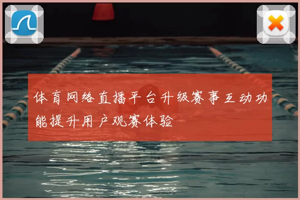 体育网络直播平台升级赛事互动功能提升用户观赛体验