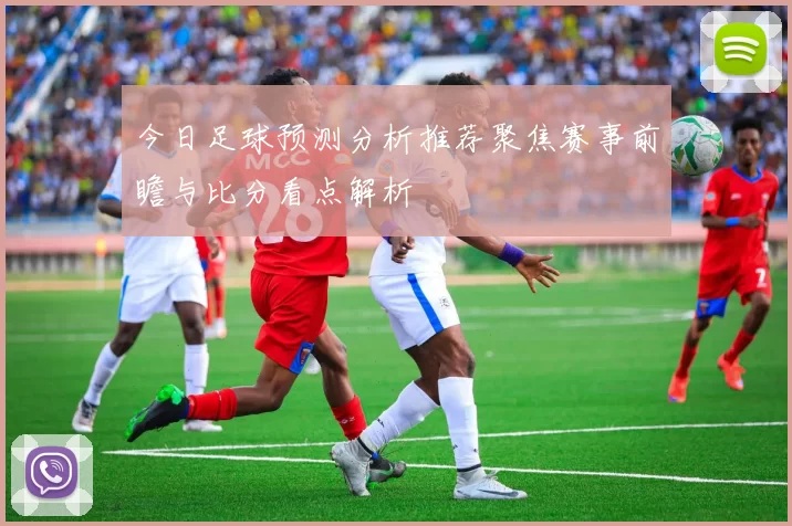 今日足球预测分析推荐聚焦赛事前瞻与比分看点解析