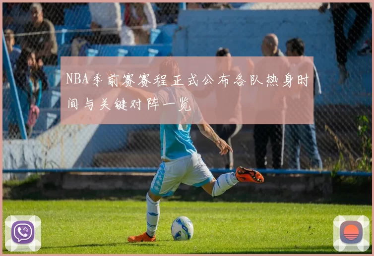 NBA季前赛赛程正式公布各队热身时间与关键对阵一览