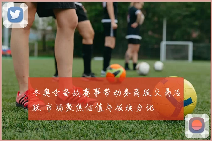 冬奥会备战赛事带动券商股交易活跃 市场聚焦估值与板块分化