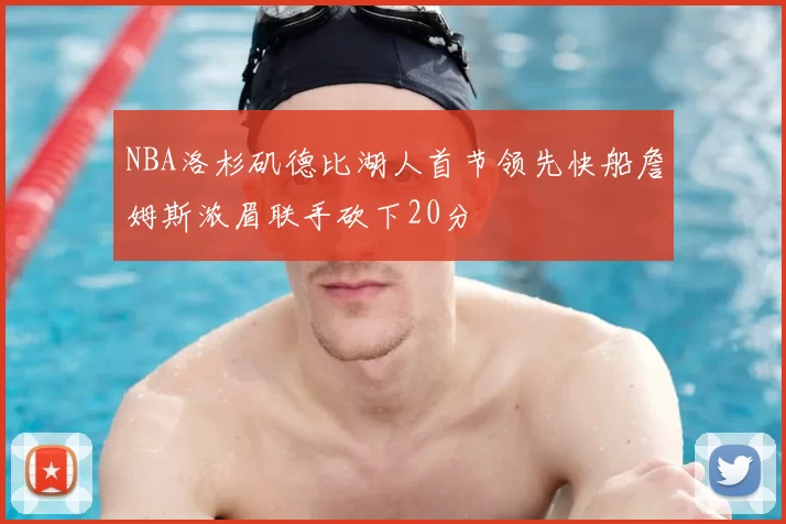 NBA洛杉矶德比湖人首节领先快船詹姆斯浓眉联手砍下20分