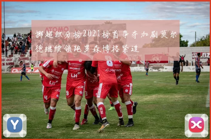 挪超积分榜2021榜首争夺加剧莫尔德继续领跑罗森博格紧追
