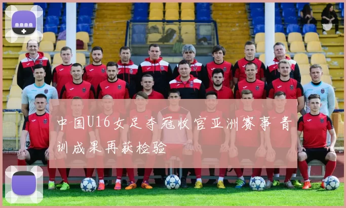 中国U16女足夺冠收官亚洲赛事 青训成果再获检验