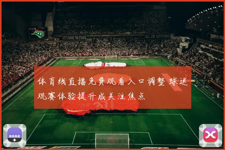 体育线直播免费观看入口调整 球迷观赛体验提升成关注焦点