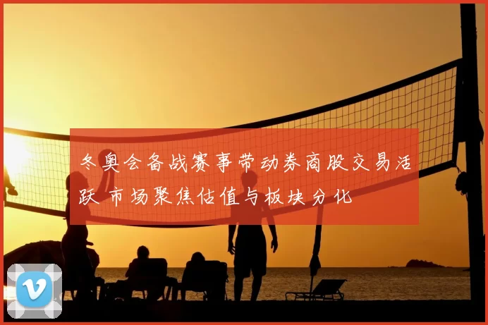 冬奥会备战赛事带动券商股交易活跃 市场聚焦估值与板块分化