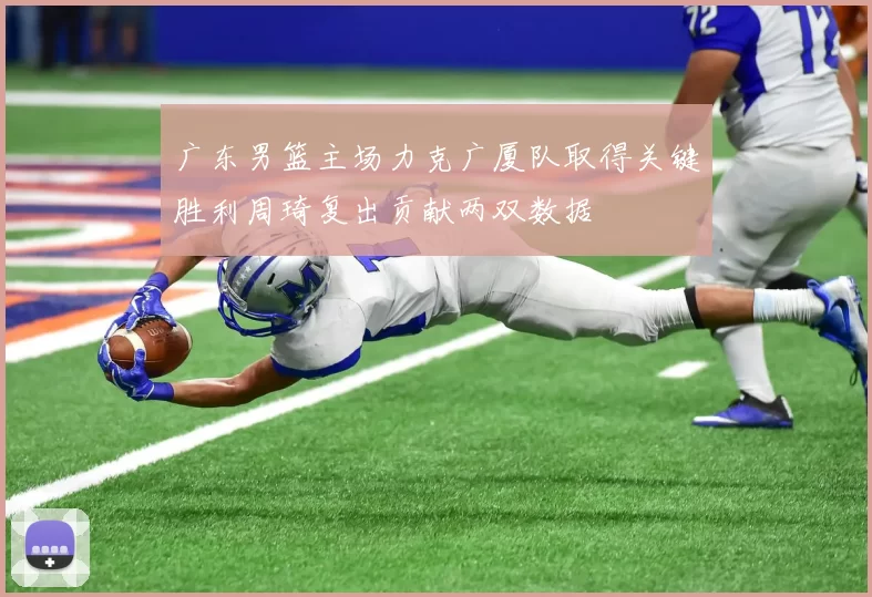 广东男篮主场力克广厦队取得关键胜利周琦复出贡献两双数据