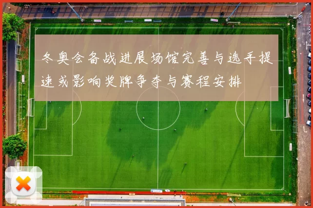 冬奥会备战进展场馆完善与选手提速或影响奖牌争夺与赛程安排