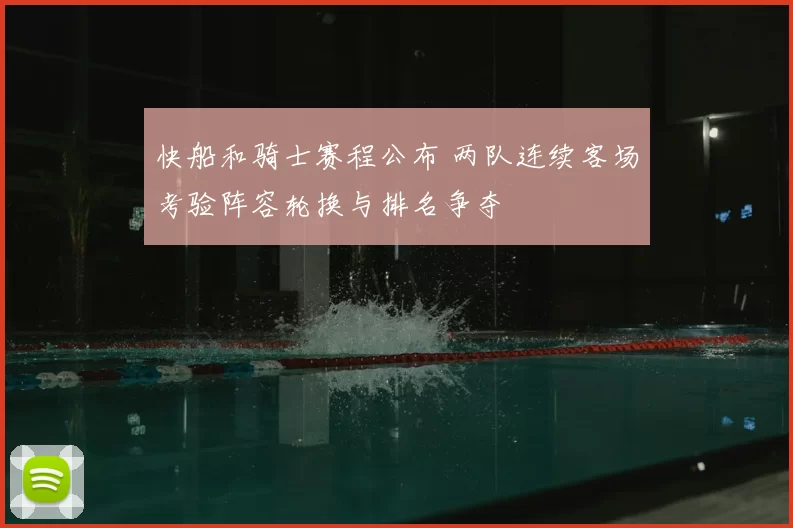 快船和骑士赛程公布 两队连续客场考验阵容轮换与排名争夺