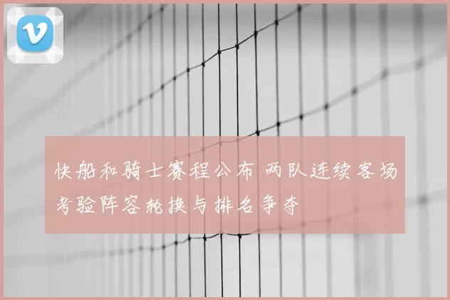 快船和骑士赛程公布 两队连续客场考验阵容轮换与排名争夺
