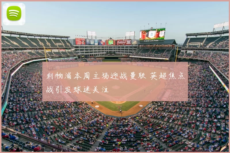 利物浦本周主场迎战曼联 英超焦点战引发球迷关注