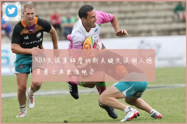 NBA失误集锦詹姆斯关键失误湖人憾负勇士库里准绝杀