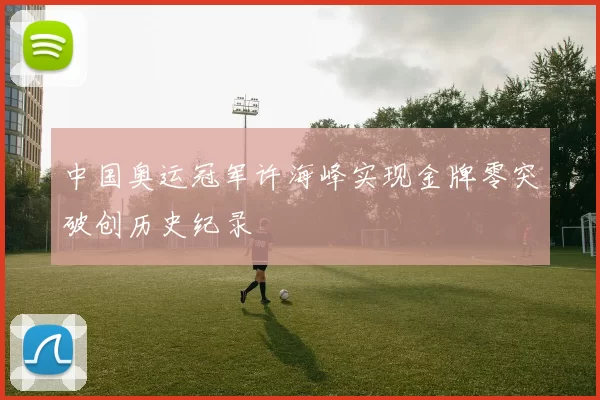 中国奥运冠军许海峰实现金牌零突破创历史纪录