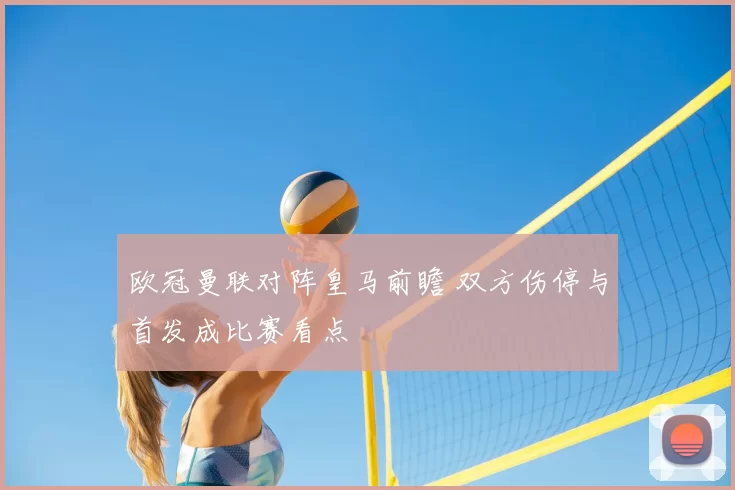 欧冠曼联对阵皇马前瞻 双方伤停与首发成比赛看点