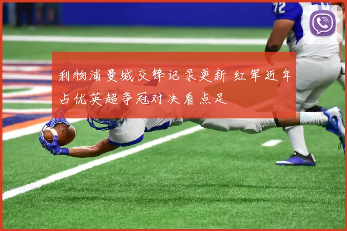 利物浦曼城交锋记录更新 红军近年占优英超争冠对决看点足