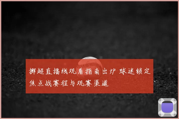 挪超直播线观看指南出炉 球迷锁定焦点战赛程与观赛渠道