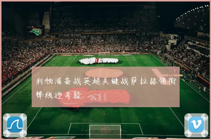 利物浦备战英超关键战萨拉赫领衔锋线迎考验